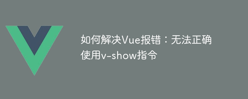 Vue エラーの解決方法: v-show コマンドを正しく使用できません