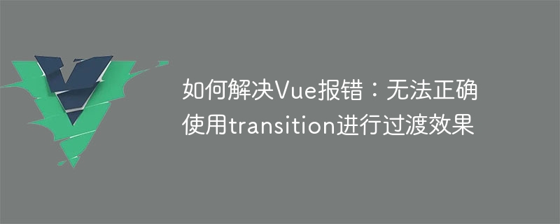 Vue 오류 해결 방법: 전환 효과에 전환을 올바르게 사용할 수 없습니다.