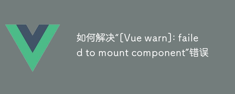 如何解决“[Vue warn]: failed to mount component”错误