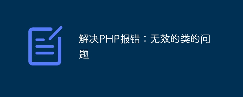 Selesaikan ralat PHP: masalah kelas tidak sah