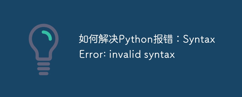 如何解决Python报错：SyntaxError: invalid syntax