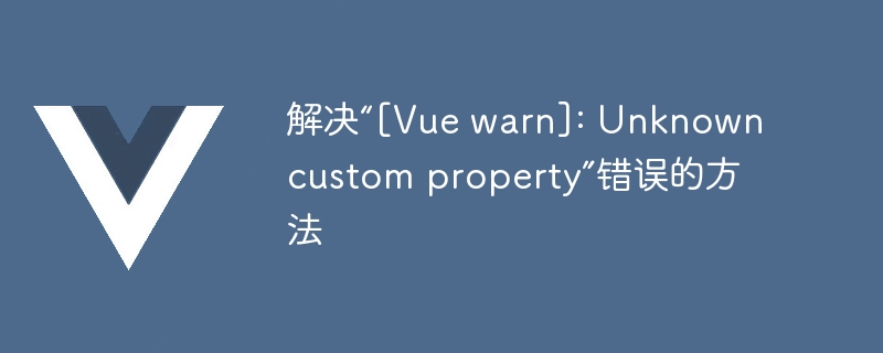 解决“[Vue warn]: Unknown custom property”错误的方法