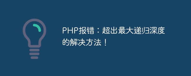 PHP报错：超出最大递归深度的解决方法！