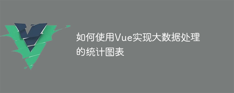 Vue を使用してビッグ データ処理用の統計グラフを実装する方法