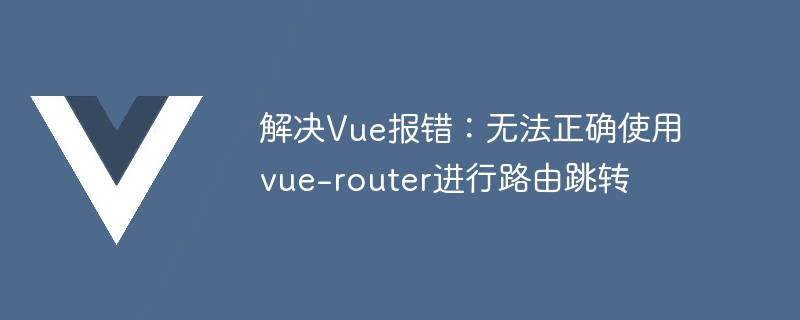 Résoudre lerreur Vue : impossible dutiliser correctement vue-router pour le saut ditinéraire