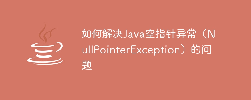 How to solve the problem of Java NullPointerException (NullPointerException)