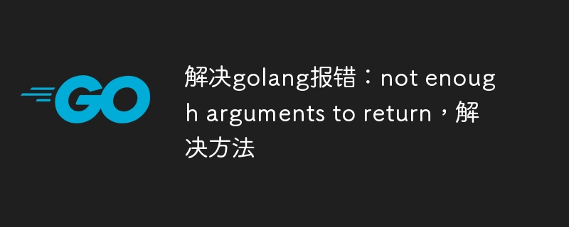 解决golang报错：not enough arguments to return，解决方法