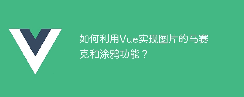 Vue를 사용하여 이미지 모자이크 및 그래피티 기능을 구현하는 방법은 무엇입니까?