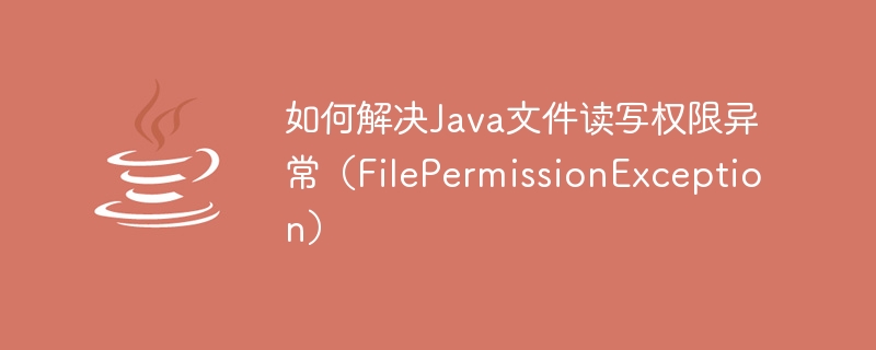 Java 파일 읽기 및 쓰기 권한 예외를 해결하는 방법(FilePermissionException)