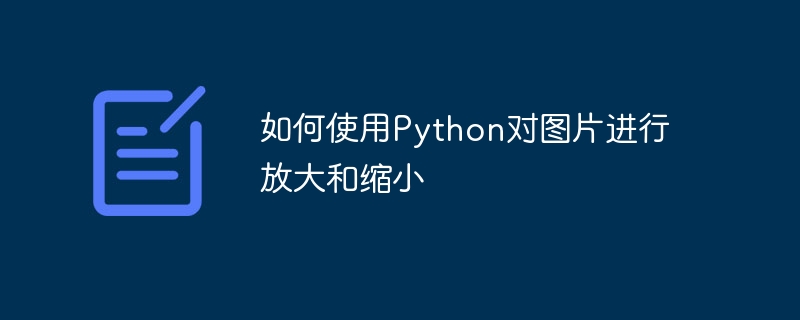 如何使用Python对图片进行放大和缩小