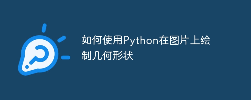 So zeichnen Sie mit Python geometrische Formen auf ein Bild