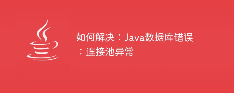 해결 방법: Java 데이터베이스 오류: 연결 풀 예외