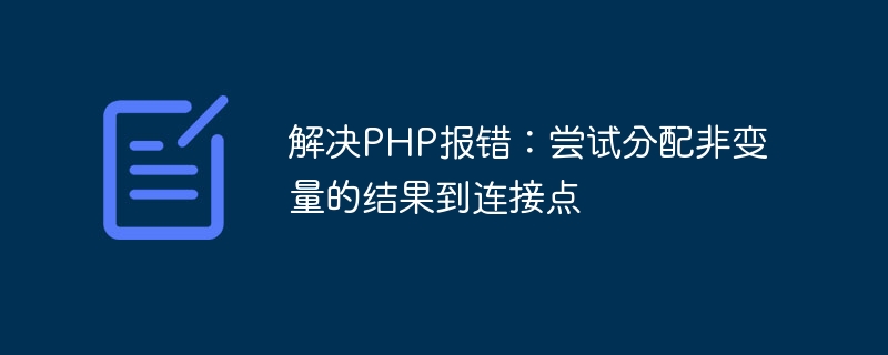 PHP-Fehler beheben: Versuchen Sie, dem Verbindungspunkt nicht variable Ergebnisse zuzuweisen