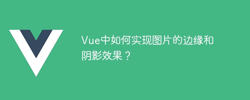 Vue에서 이미지 가장자리 및 그림자 효과를 얻는 방법은 무엇입니까?