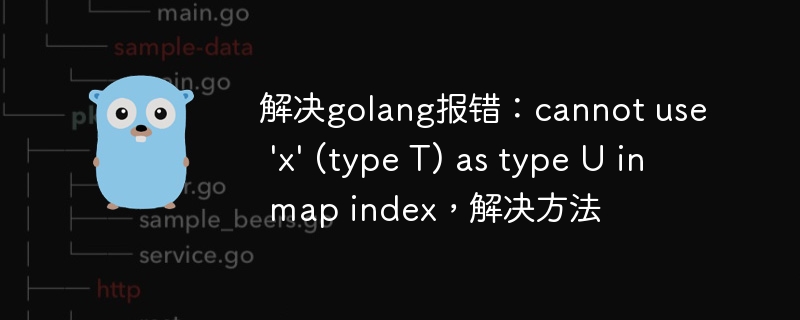 解决golang报错：cannot use \'x\' (type T) as type U in map index，解决方法