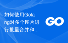 如何使用Golang对多个图片进行批量合并和拼接