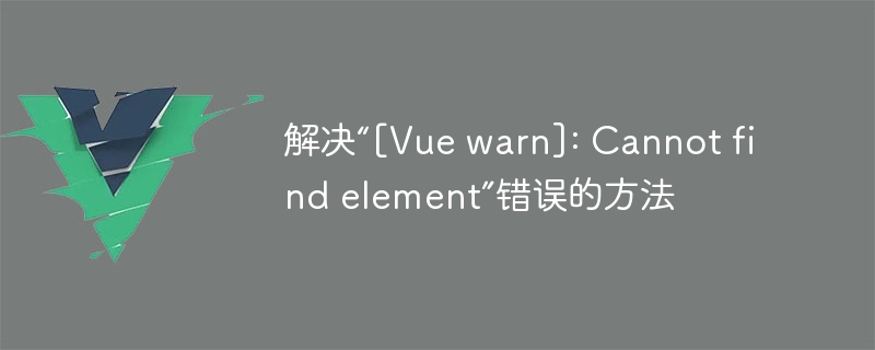 解决“[Vue warn]: Cannot find element”错误的方法