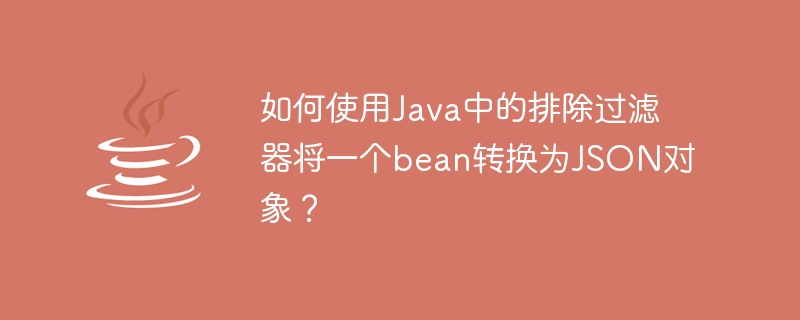 Comment convertir un bean en objet JSON à laide dun filtre dexclusion en Java ?