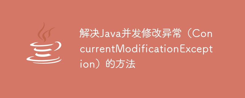 Methods to solve Java concurrent modification exception (ConcurrentModificationException)