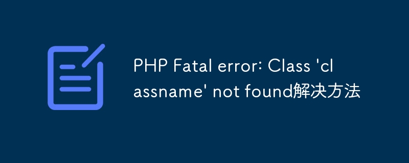 PHP Fatal error: Class \'classname\' not found解决方法