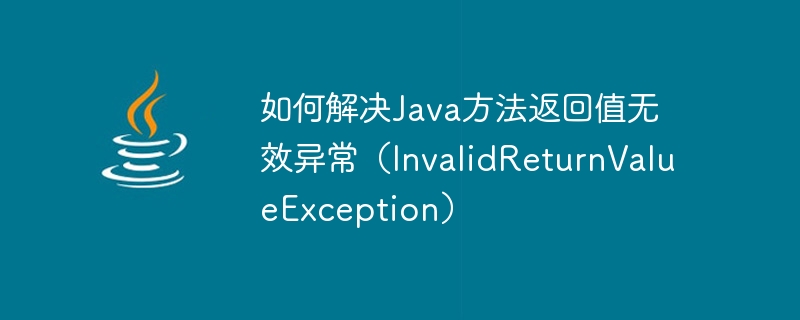 Comment résoudre lexception non valide de la valeur de retour de la méthode Java (InvalidReturnValueException)