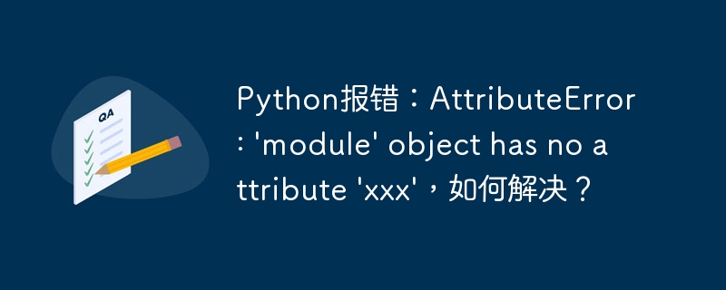 Python报错：AttributeError: 'module' object has no attribute 'xxx'，如何解决？