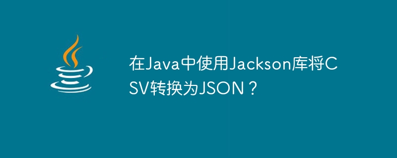 JavaのJacksonライブラリを使用してCSVをJSONに変換しますか?