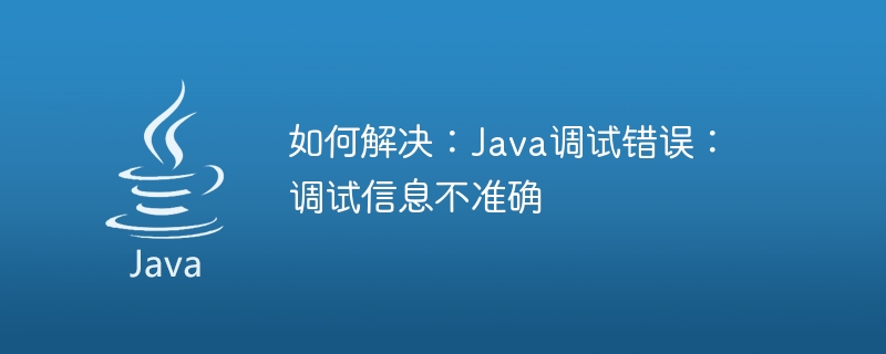 해결 방법: Java 디버깅 오류: 부정확한 디버깅 정보