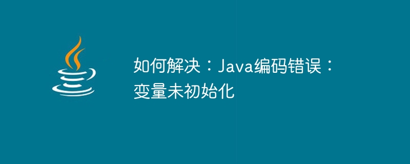 修正方法: Java コーディング エラー: 変数が初期化されていません