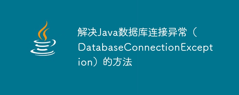 Methods to solve Java database connection exception (DatabaseConnectionException)