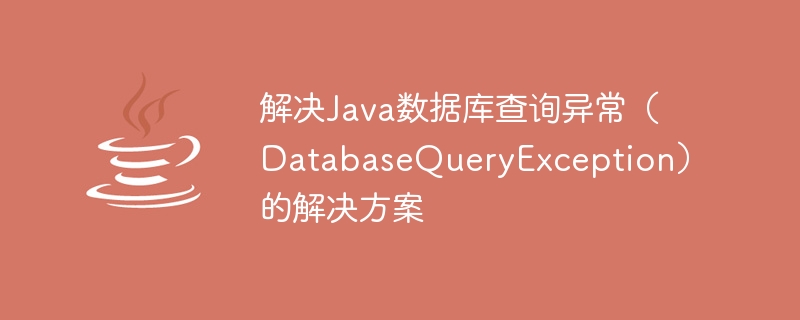 Solution to solve Java database query exception (DatabaseQueryException)