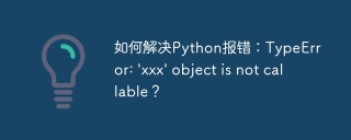 如何解决Python报错:TypeError: \'xxx\' object is not callable?