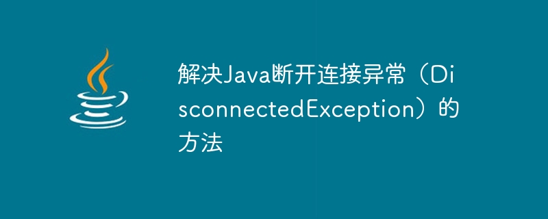 Methods to solve Java disconnection exception (DisconnectedException)