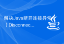 解决Java断开连接异常（DisconnectedException）的方法