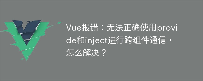 Erreur Vue : Provide et inject ne peuvent pas être utilisés correctement pour la communication entre composants. Comment le résoudre ?