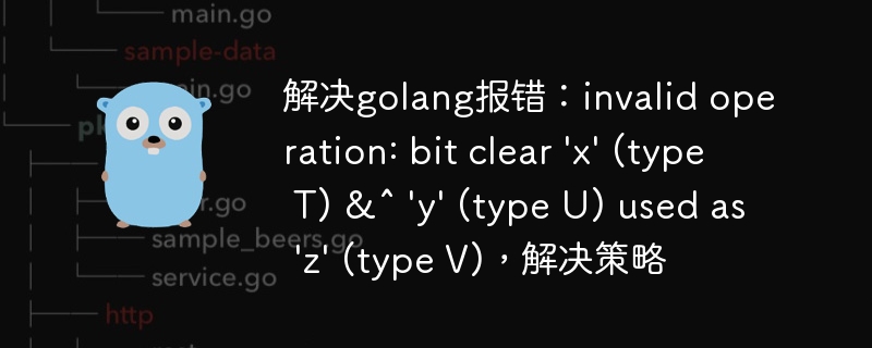 解决golang报错：invalid operation: bit clear \'x\' (type T) &^ \'y\' (type U) used as \'z\' (type V)，解决策略