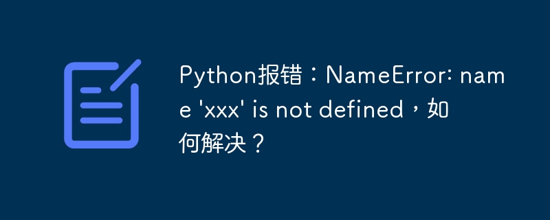 Python报错：NameError: name 'xxx' is not defined，如何解决？