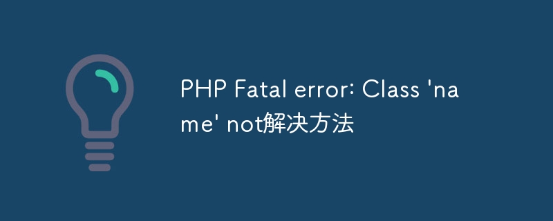 PHP Fatal error: Class 'name' not解决方法