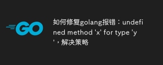 如何修复golang报错:undefined method \'x\' for type \'y\',解决策略