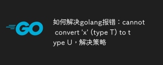 如何解决golang报错:cannot convert \'x\' (type T) to type U,解决策略
