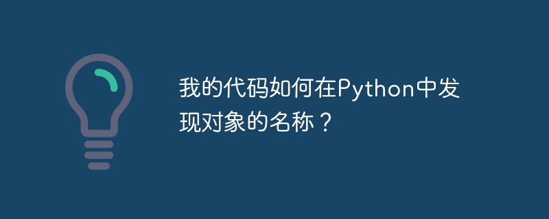 私のコードは Python のオブジェクトの名前をどのように検出するのでしょうか?