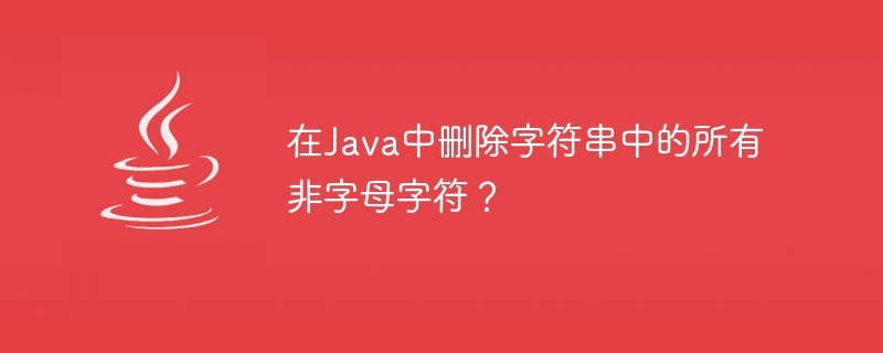 Supprimer tous les caractères non alphabétiques de la chaîne en Java ?