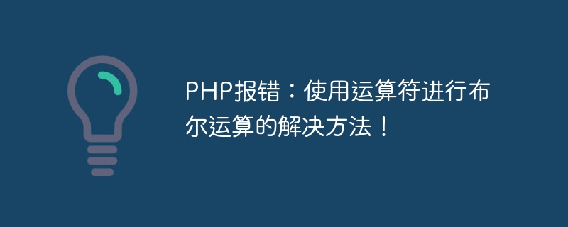 PHP 오류: 부울 연산에 연산자를 사용하는 솔루션입니다!