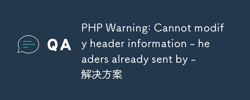 PHP Warning: Cannot modify header information - headers already sent by - 解决方案