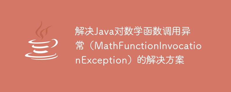 解决Java对数学函数调用异常（MathFunctionInvocationException）的解决方案