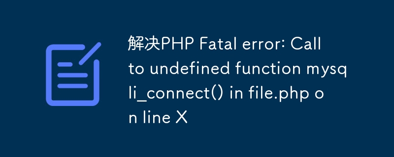 解决PHP Fatal error: Call to undefined function mysqli_connect() in file.php on line X