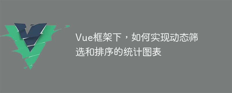 Vue框架下，如何實現動態篩選和排序的統計圖表