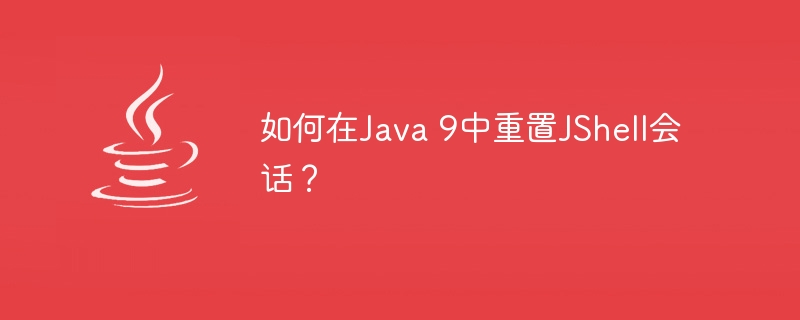 如何在Java 9中重置JShell会话？