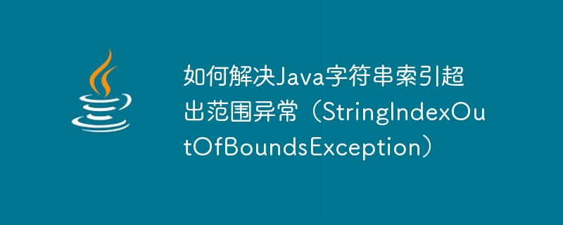 How to solve Java string index out of range exception (StringIndexOutOfBoundsException)