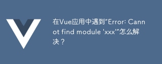 在Vue应用中遇到“Error: Cannot find module 'xxx'”怎么解决?
